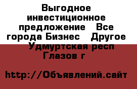 Выгодное инвестиционное предложение - Все города Бизнес » Другое   . Удмуртская респ.,Глазов г.